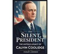 The Silent President: The Untold Legacy of Calvin Coolidge
