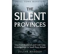 The Silent Provinces: Unsolved Mysteries and Cold Case Investigations in Small Town Britain (Small Town Monsters)