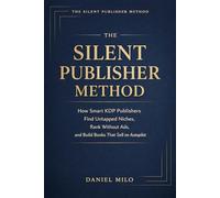 THE SILENT PUBLISHER METHOD - How Smart KDP Publishers Find Untapped Niches, Rank Without Ads, and Build Books That Sell on Autopilot: A Complete Guide to Niche Research and Keyword Mastery