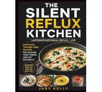 The Silent Reflux Kitchen (Laryngopharyngeal Reflux - LPR): Soothing, Trigger-Free Recipes for Healing Your Throat and Gut Naturally Judy Kelly