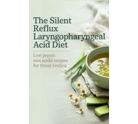 The Silent Reflux Laryngopharyngeal Acid Diet: Low Pepsin Non Acidic Recipes for Throat Healing