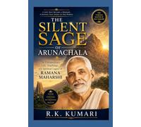 THE SILENT SAGE OF ARUNACHALA: The Extraordinary Life, Teachings, and Spiritual Legacy of Ramana Maharshi