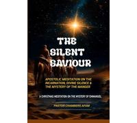 THE SILENT SAVIOUR: APOSTOLIC MEDITATION ON THE INCARNATION , DIVINE SILENCE & THE MYSTERY OF THE MANGER