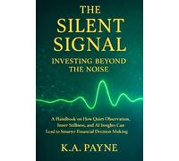 The Silent Signal: Investing Beyond the Noise: How Quiet Observation, Inner Discipline, and AI Insight Lead to Smarter Financial Decisions