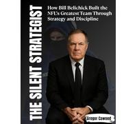 The Silent Strategist: How Bill Belichick Built the NFL's Greatest Team Through Strategy and Discipline