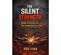 The Silent Strength: Build a Powerful Life Through Small Daily Actions (Kris Titan Mindset Series)