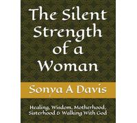 The Silent Strength of a Woman: Healing, Wisdom, Motherhood, Sisterhood & Walking With God