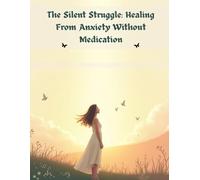 The Silent Struggle: Healing From Anxiety Without Medication: "Practical, Science-Backed Tools to Calm Your Mind, Regain Control, and Heal Without Meditation"