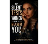 The Silent Tests Women Use to Measure You (The Silent Leverage Series)