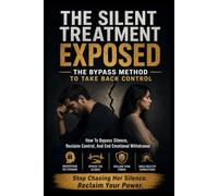The Silent Treatment Exposed: The Bypass Method to Take Back Control