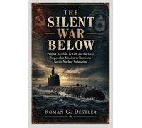 THE SILENT WAR BELOW: Project Azorian, K-129, and the CIA’s Impossible Mission to Recover a Soviet Nuclear Submarine