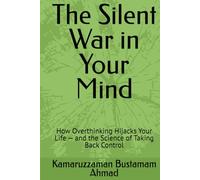 The Silent War in Your Mind: How Overthinking Hijacks Your Life - and the Science of Taking Back Control