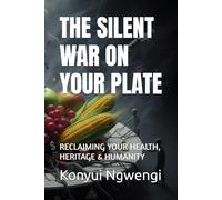 THE SILENT WAR ON YOUR PLATE: RECLAIMING YOUR HEALTH, HERITAGE & HUMANITY