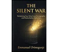 The Silent War: Reclaiming Your Mind from Pornography and Masturbation Addiction
