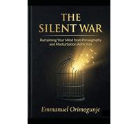 The Silent War: Reclaiming Your Mind from Pornography and Masturbation Addiction