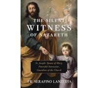 The Silent Witness of Nazareth: St. Joseph: Spouse of Mary, Powerful Intercessor, Guardian of the Church