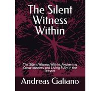The Silent Witness Within: The Silent Witness Within: Awakening Consciousness and Living Fully in the Present: 1 (Awakening Within - emphasizes inner awakening and presence.)