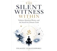 THE SILENT WITNESS WITHIN: Vedānta, Quantum Physics, and the Search for Ultimate Truth