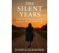 The Silent Years: A Lifetime Without Love, and the Courage to Choose Myself at Last