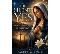 THE SILENT YES “THE LIFE OF THE VIRGIN MARY: FAITH, SURRENDER, AND ETERNAL GRACE”