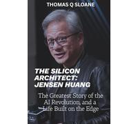 THE SILICON ARCHITECT: JENSEN HUANG: The Greatest Story of the AI Revolution, and a Life Built on the Edge