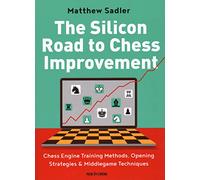 The Silicon Road To Chess Improvement: Chess Engine Training Methods, Opening Strategies & Middlegame Techniques