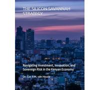 THE SILICON SAVANNAH STRATEGY: Navigating Investment, Innovation, and Sovereign Risk in the Kenyan Economy (THE KENYA DOSSIERS: Navigate. Connect. Invest.)