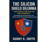 The Silicon Shield Dilemma: Inside Taiwan’s Chip Power and Global Dependence: Understanding the 50-50 Proposal, Tech Politics, and the Future of Semiconductor Security