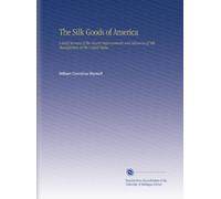 The Silk Goods of America: A Brief Account of the Recent Improvements and Advances of Silk Manufacture in the United States.