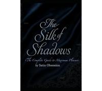 The Silk of Shadows: The Complete Guide to Maximum Pleasure (The Seduction Chronicles)