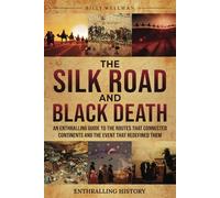 The Silk Road and Black Death: An Enthralling Guide to the Routes That Connected Continents and the Event That Redefined Them (Exploring the Past)