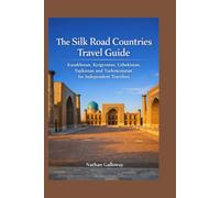 The Silk Road Countries Travel Guide: Kazakhstan, Kyrgyzstan, Uzbekistan, Tajikistan and Turkmenistan for Independent Travelers