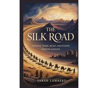 The Silk Road: Empires, Trade, Belief, and Power Across Eurasia (The Asian History Series)