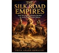 THE SILK ROAD EMPIRES: Trade, War, and the Civilizations That Built the Ancient World's Greatest Highway