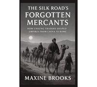 THE SILK ROAD’S FORGOTTEN MERCANTS: How Unsung Traders Shaped Empires from China to Rome (Ancient Footprints)