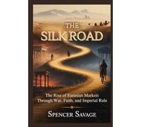 The Silk Road: The Rise of Eurasian Markets Through War, Faith, and Imperial Rule