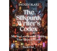 The Silkpunk Writer’s Codex: Silk, Steel, and Sorcery: Building Your Silkpunk World