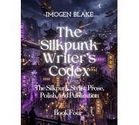 The Silkpunk Writer’s Codex The Silkpunk Stylist: Prose, Polish, and Publication