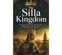 The Silla Kingdom: The History of Ancient Korea, Royal Dynasties, Buddhist Culture, Hwarang Warriors, and the Rise of Unified Silla (Lost Kingdoms and Forgotten Empires of East Asia)