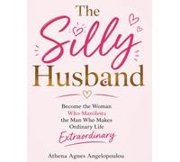 The Silly Husband: Become the Woman Who Manifests the Man Who Makes Ordinary Life Extraordinary