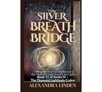 THE SILVER BREATH BRIDGE: Uniting the Two Hemispheres of the Mind Through Breath and Light Book 11 of Series IV - The Diamond Lightbody Codex.