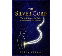THE SILVER CORD: The Link Between the Body, Consciousness, and Eternity