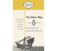 The Silver Way: China, Spanish America and the Birth of Globalisation, 1565-1815 (Penguin Specials)