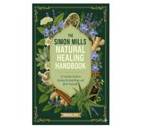 The Simon Mills Natural Healing Handbook: A Complete Guide to Healing the Body, Mind, and Spirit Naturally