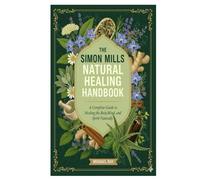 The Simon Mills Natural Healing Handbook: A Complete Guide to Healing the Body, Mind, and Spirit Naturally