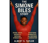 The Simone Biles Story: Rising Above Adversity, Redefining Gymnastics, and Inspiring a Generation