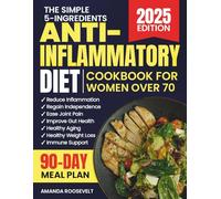 The Simple 5-Ingredients Anti-Inflammatory Diet Cookbook For Women Over 70: Quick & Effortless, Science-Backed Recipes to Reduce Inflammation, Improve Digestion, Boost Vitality & Support Healthy Aging