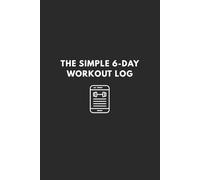 The Simple 6-Day Workout Log (6x9): Fitness Journal for Recording Weight Training | Includes 104 6-Day Weeks (2 Years of Workout Tracking)