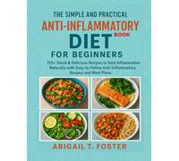 THE SIMPLE AND PRACTICAL ANTI-INFLAMMATORY DIET FOR BEGINNERS: 155+ Quick & Delicious Recipes to Heal Inflammation naturally with Easy-to-Follow Anti-Inflammatory Recipes and Meal Plans