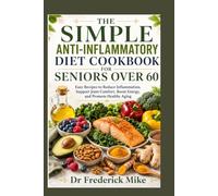 THE SIMPLE ANTI-INFLAMMATORY DIET COOKBOOK FOR SENIORS OVER 60: Easy Recipes to Reduce Inflammation, Support Joint Comfort, Boost Energy, and Promote Healthy Aging